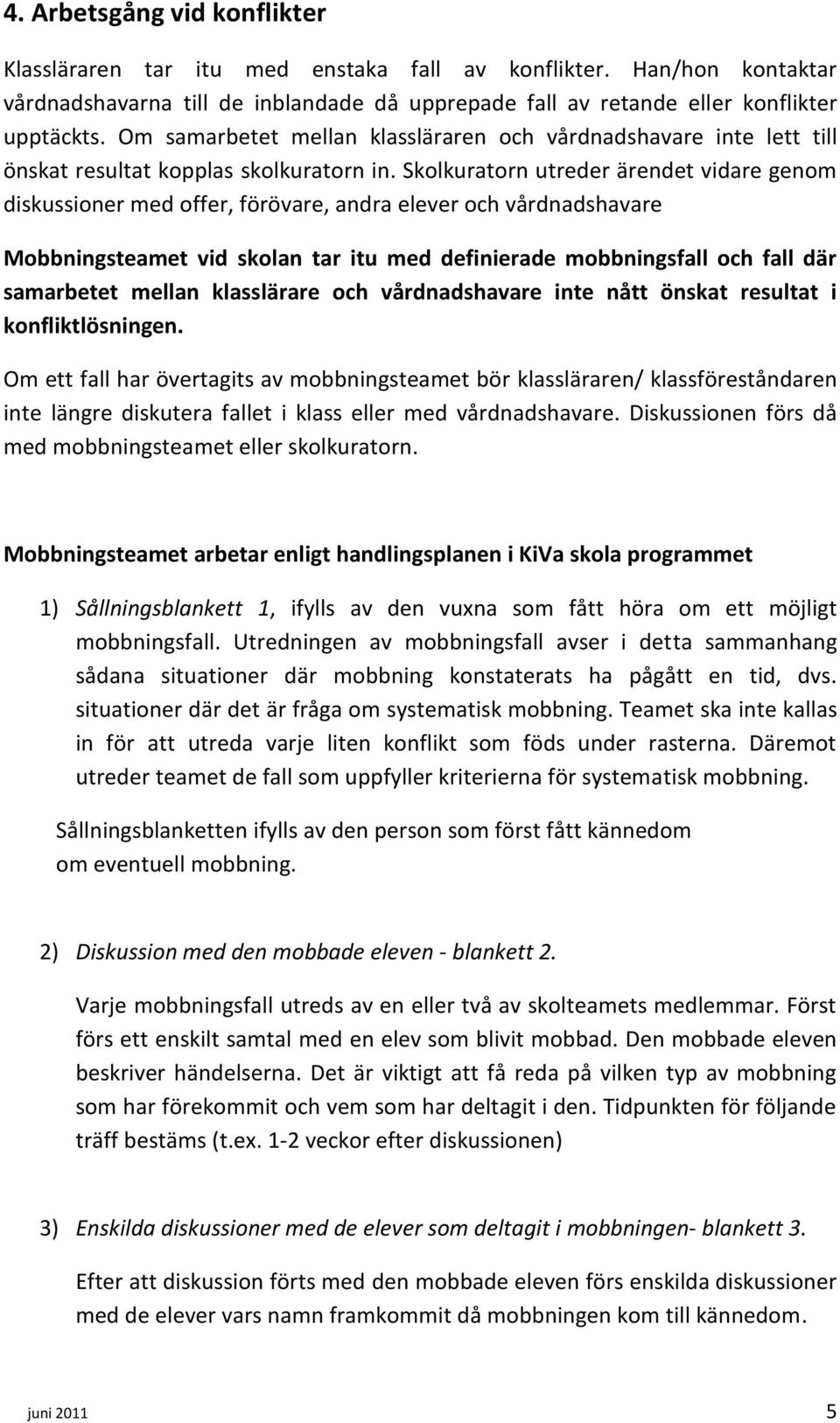 Skolkuratorn utreder ärendet vidare genom diskussioner med offer, förövare, andra elever och vårdnadshavare Mobbningsteamet vid skolan tar itu med definierade mobbningsfall och fall där samarbetet