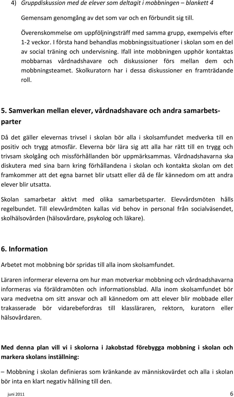 Ifall inte mobbningen upphör kontaktas mobbarnas vårdnadshavare och diskussioner förs mellan dem och mobbningsteamet. Skolkuratorn har i dessa diskussioner en framträdande roll. 5.