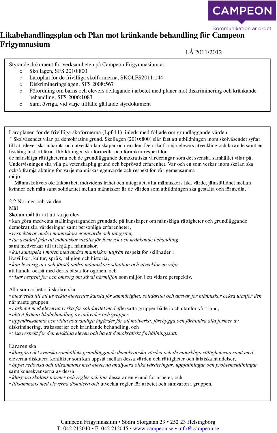 2006:1083 o Samt övriga, vid varje tillfälle gällande styrdokument Läroplanen för de frivilliga skoformerna (Lpf-11) inleds med följade om grundläggande värden: Skolväsendet vilar på demokratins