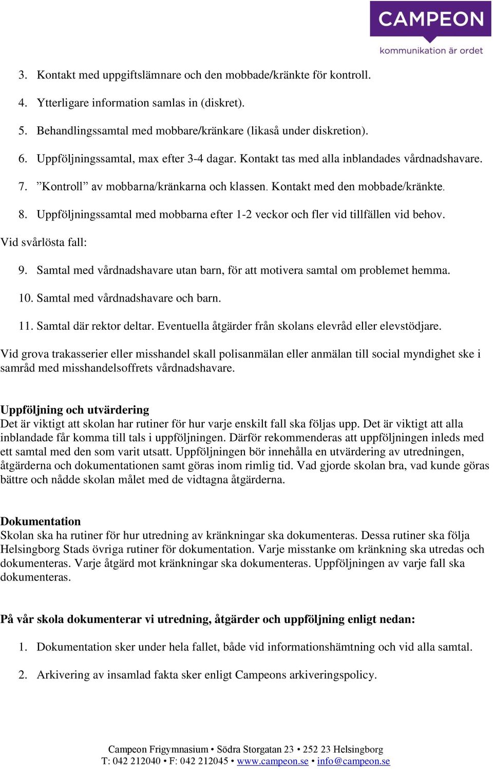 Uppföljningssamtal med mobbarna efter 1-2 veckor och fler vid tillfällen vid behov. Vid svårlösta fall: 9. Samtal med vårdnadshavare utan barn, för att motivera samtal om problemet hemma. 10.