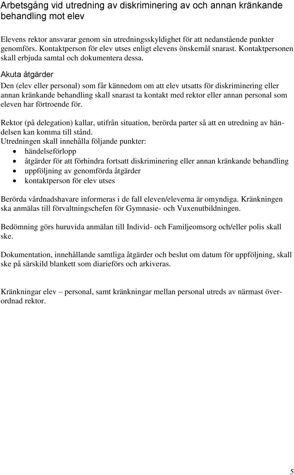 Akuta åtgärder Den (elev eller personal) som får kännedom om att elev utsatts för diskriminering eller annan kränkande behandling skall snarast ta kontakt med rektor eller annan personal som eleven