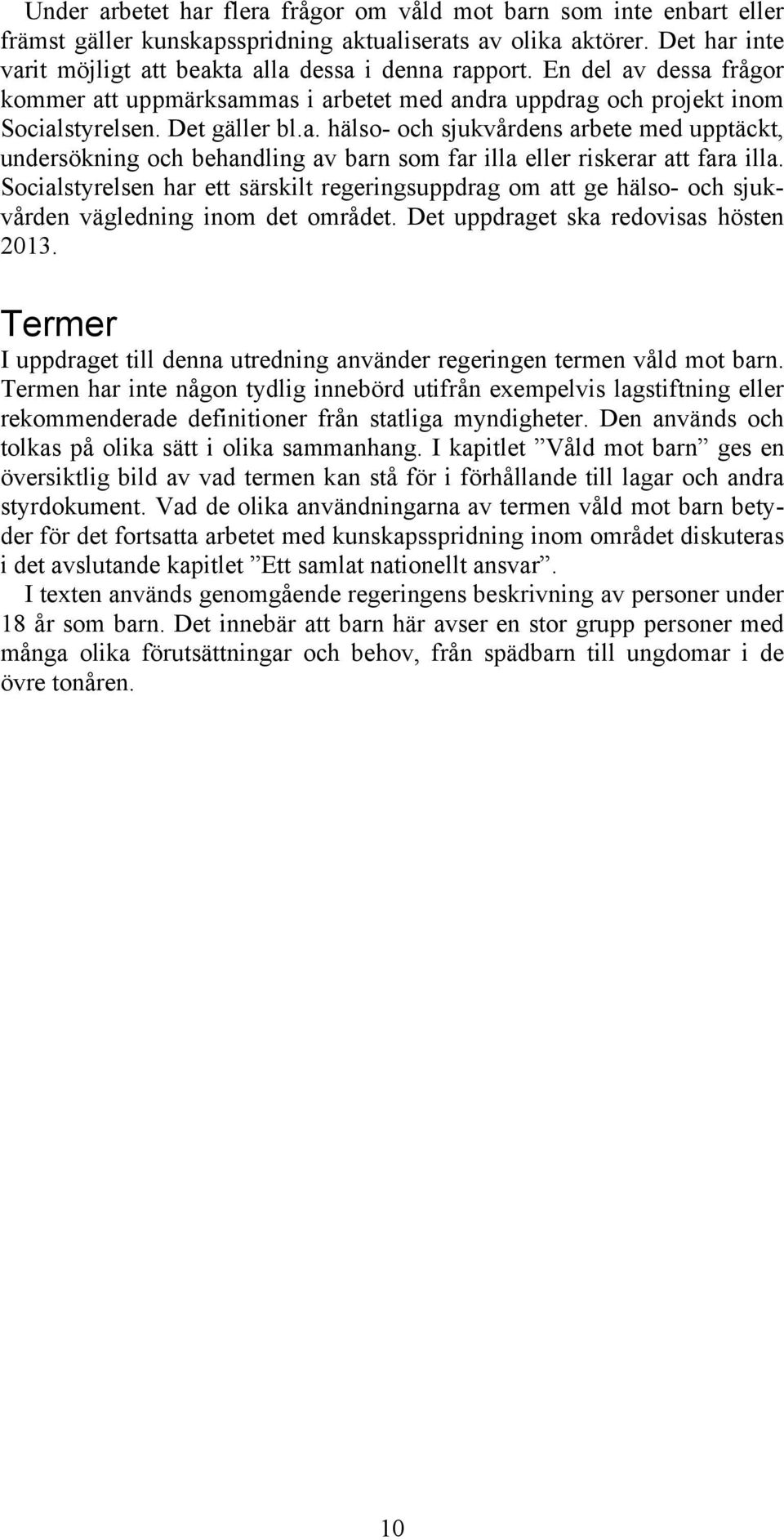 Socialstyrelsen har ett särskilt regeringsuppdrag om att ge hälso- och sjukvården vägledning inom det området. Det uppdraget ska redovisas hösten 2013.