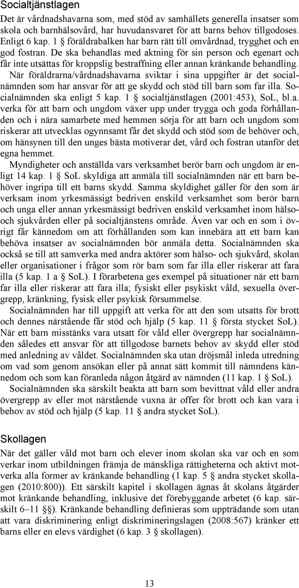 De ska behandlas med aktning för sin person och egenart och får inte utsättas för kroppslig bestraffning eller annan kränkande behandling.