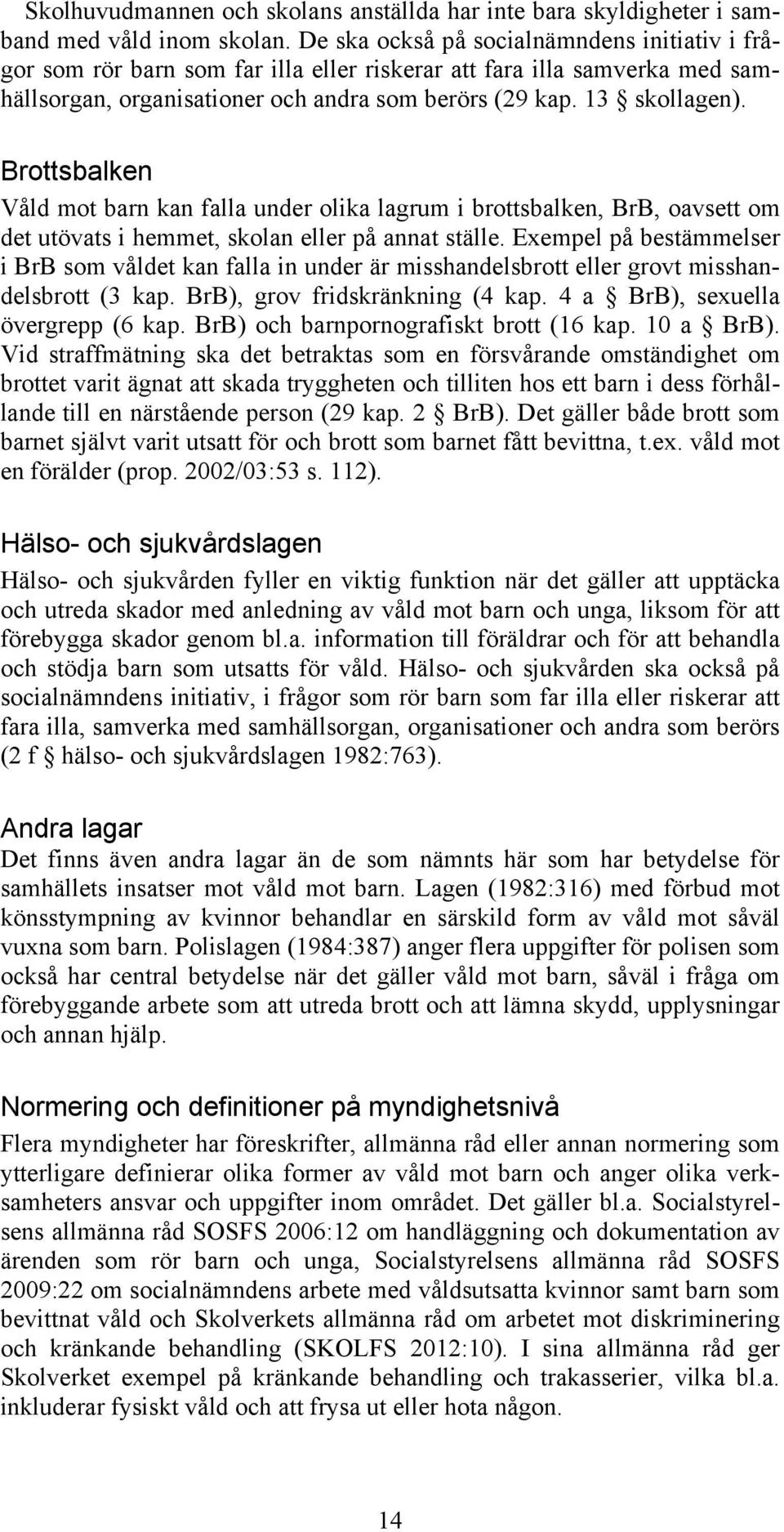 Brottsbalken Våld mot barn kan falla under olika lagrum i brottsbalken, BrB, oavsett om det utövats i hemmet, skolan eller på annat ställe.