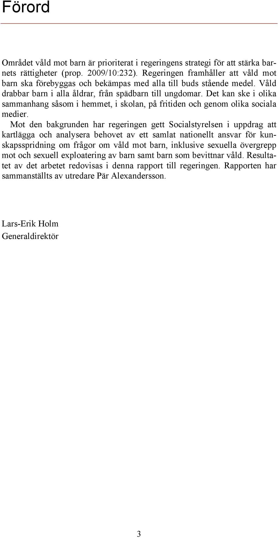 Det kan ske i olika sammanhang såsom i hemmet, i skolan, på fritiden och genom olika sociala medier.