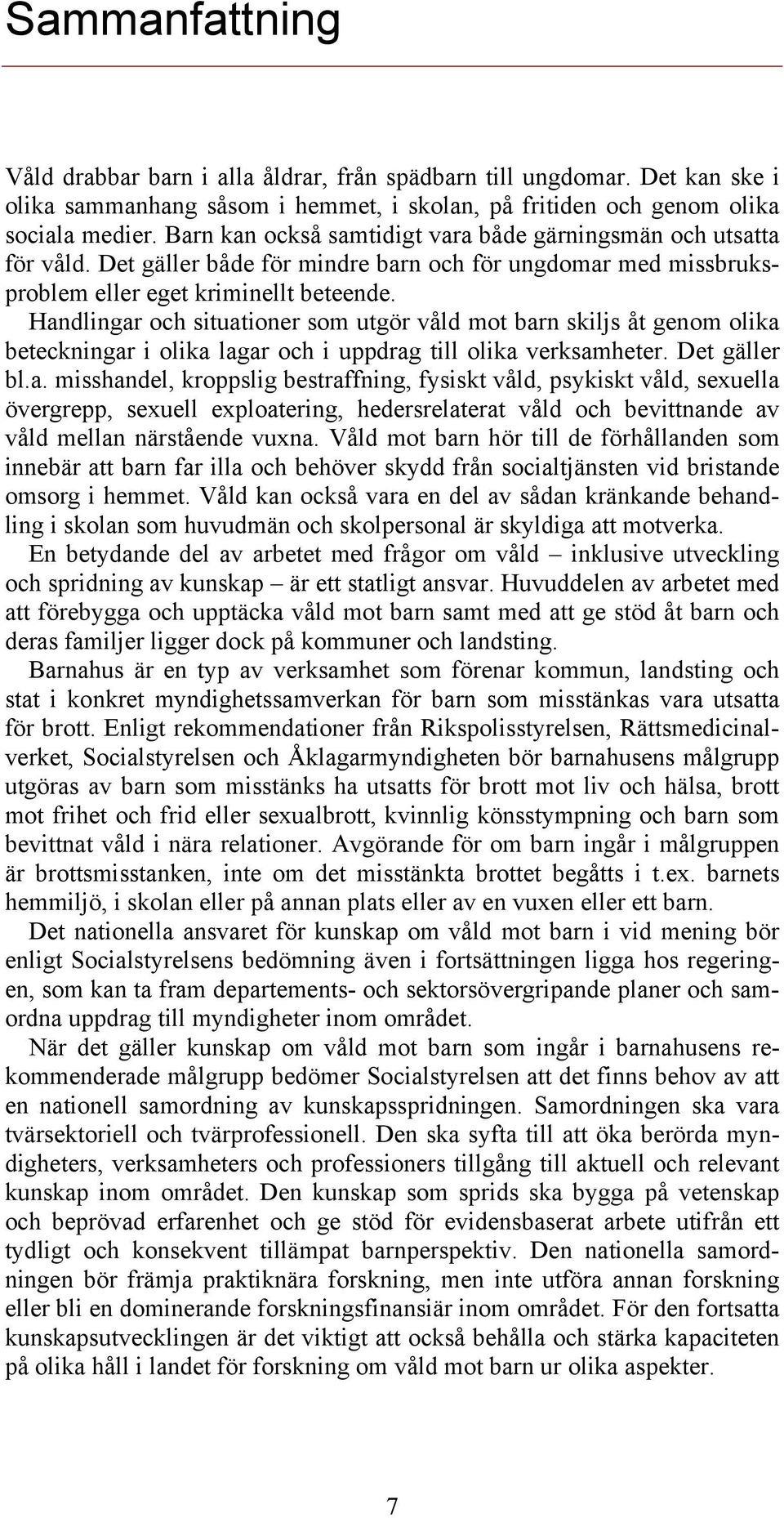 Handlingar och situationer som utgör våld mot barn skiljs åt genom olika beteckningar i olika lagar och i uppdrag till olika verksamheter. Det gäller bl.a. misshandel, kroppslig bestraffning, fysiskt våld, psykiskt våld, sexuella övergrepp, sexuell exploatering, hedersrelaterat våld och bevittnande av våld mellan närstående vuxna.