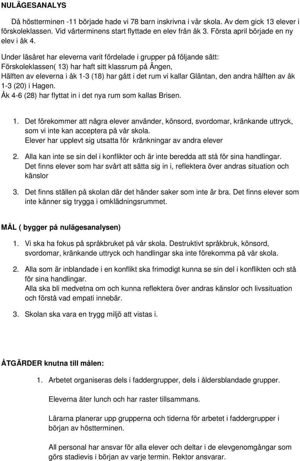 Under läsåret har eleverna varit fördelade i grupper på följande sätt: Förskoleklassen( 13) har haft sitt klassrum på Ängen, Hälften av eleverna i åk 1-3 (18) har gått i det rum vi kallar Gläntan,