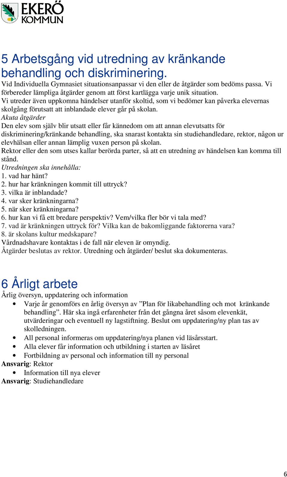 Vi utreder även uppkomna händelser utanför skoltid, som vi bedömer kan påverka elevernas skolgång förutsatt att inblandade elever går på skolan.