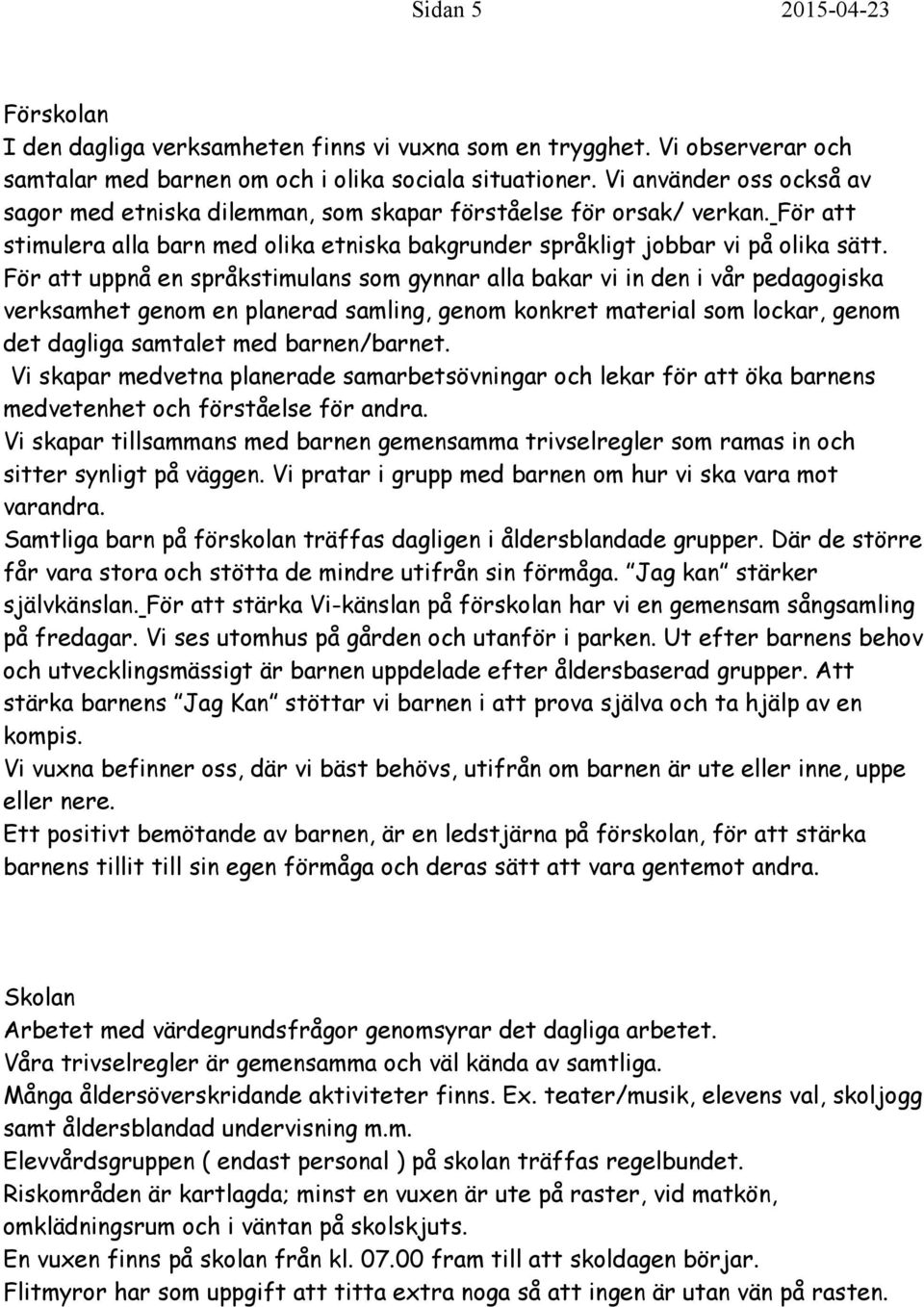 För att uppnå en språkstimulans som gynnar alla bakar vi in den i vår pedagogiska verksamhet genom en planerad samling, genom konkret material som lockar, genom det dagliga samtalet med barnen/barnet.