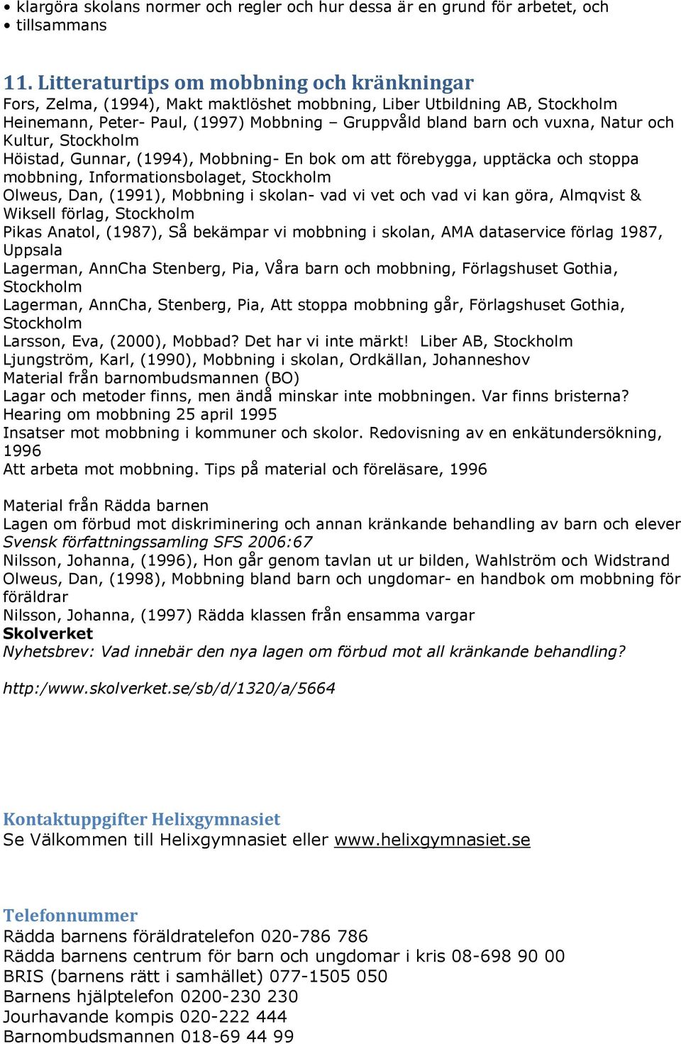 och Kultur, Stockholm Höistad, Gunnar, (1994), Mobbning- En bok om att förebygga, upptäcka och stoppa mobbning, Informationsbolaget, Stockholm Olweus, Dan, (1991), Mobbning i skolan- vad vi vet och