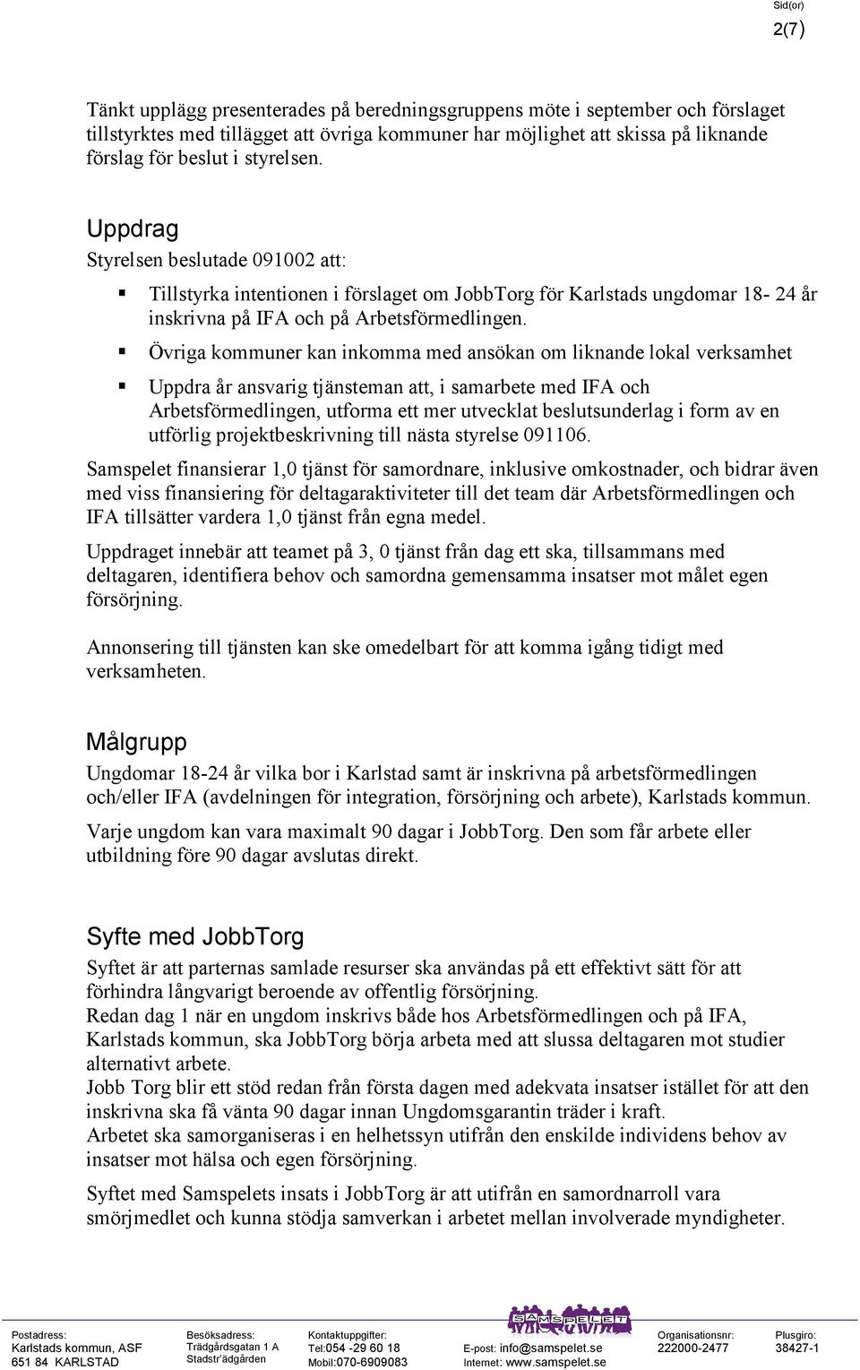 Övriga kommuner kan inkomma med ansökan om liknande lokal verksamhet Uppdra år ansvarig tjänsteman att, i samarbete med IFA och Arbetsförmedlingen, utforma ett mer utvecklat beslutsunderlag i form av