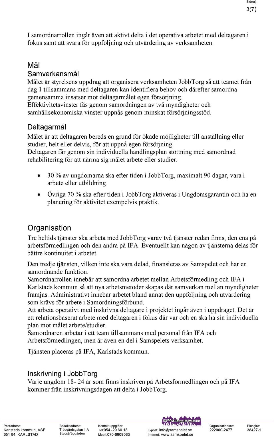 mot deltagarmålet egen försörjning. Effektivitetsvinster fås genom samordningen av två myndigheter och samhällsekonomiska vinster uppnås genom minskat försörjningsstöd.