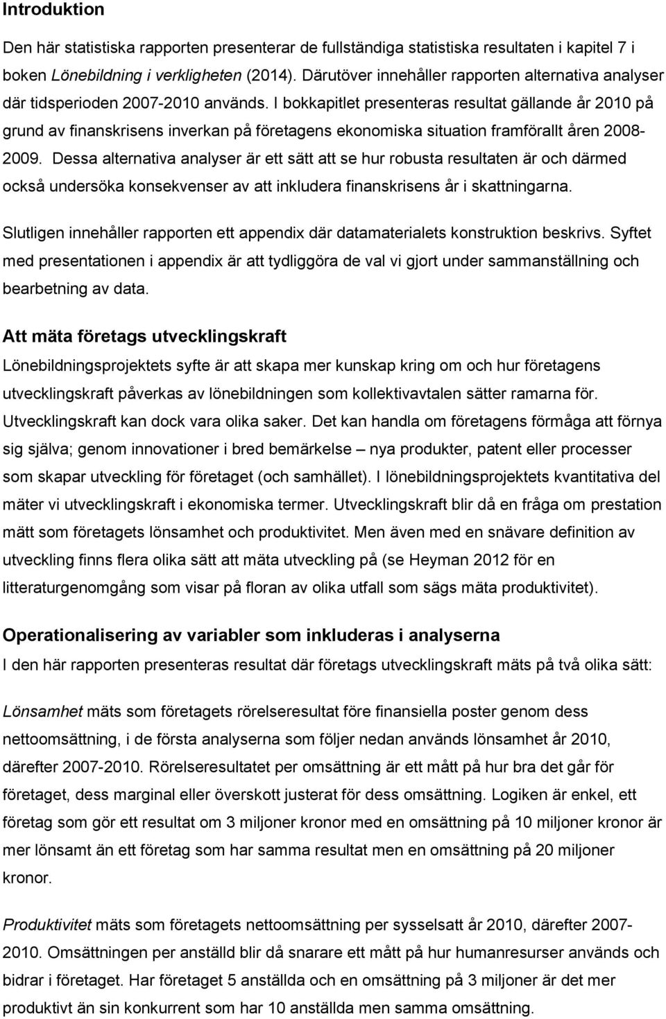 I bokkapitlet presenteras resultat gällande år 2010 på grund av finanskrisens inverkan på företagens ekonomiska situation framförallt åren 2008-2009.