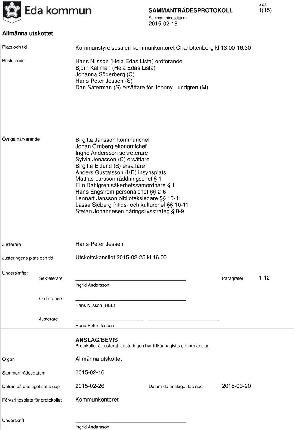 närvarande Birgitta Jansson kommunchef Johan Örnberg ekonomichef Ingrid Andersson sekreterare Sylvia Jonasson (C) ersättare Birgitta Eklund (S) ersättare Anders Gustafsson (KD) insynsplats Mattias