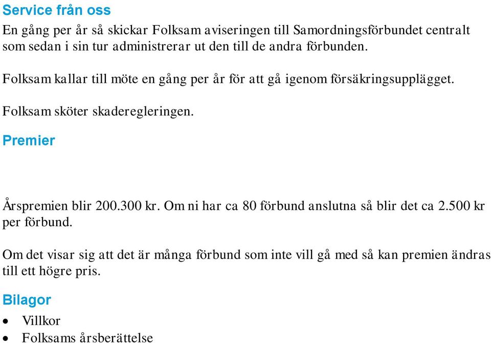 Folksam sköter skaderegleringen. Premier Årspremien blir 200.300 kr. Om ni har ca 80 förbund anslutna så blir det ca 2.