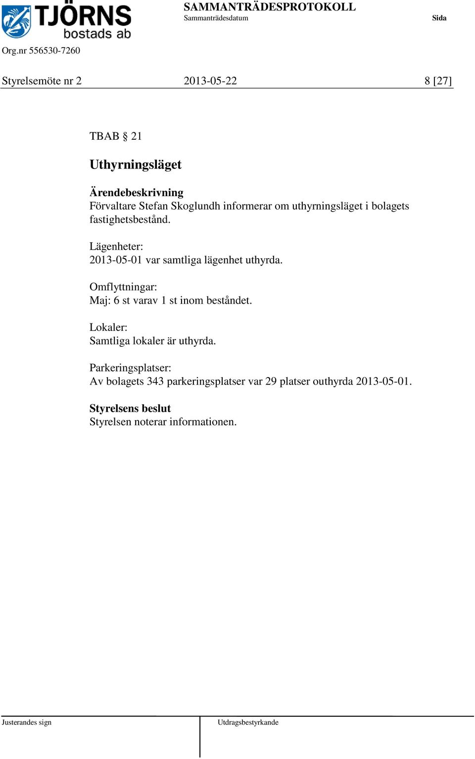 Omflyttningar: Maj: 6 st varav 1 st inom beståndet. Lokaler: Samtliga lokaler är uthyrda.