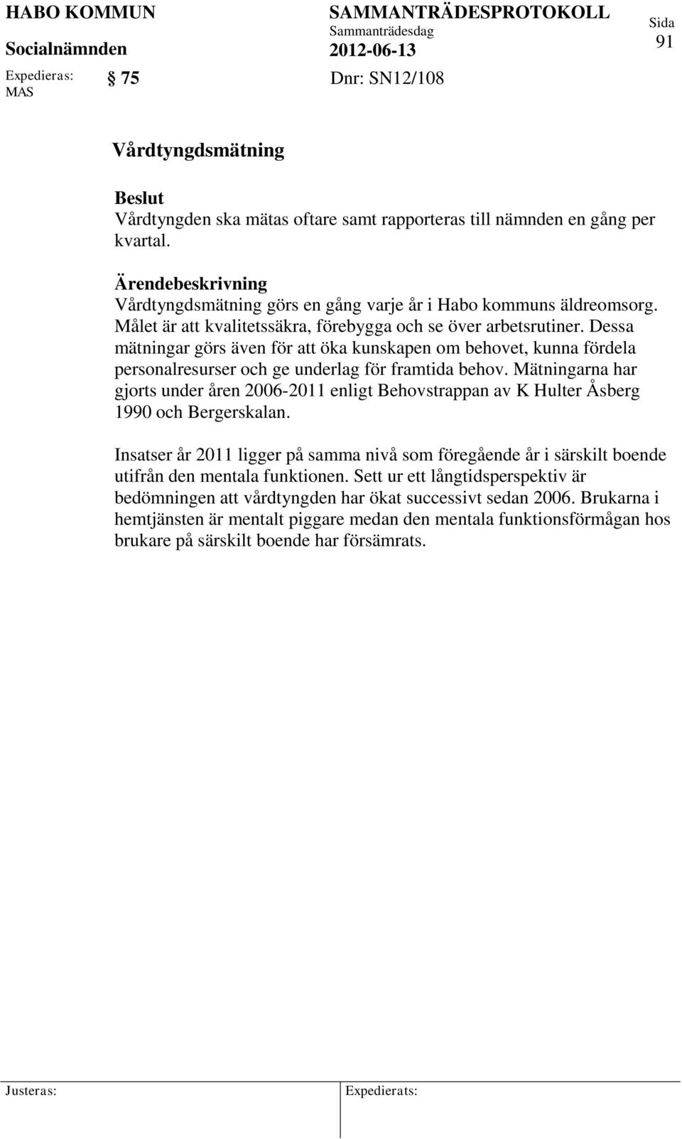 Dessa mätningar görs även för att öka kunskapen om behovet, kunna fördela personalresurser och ge underlag för framtida behov.