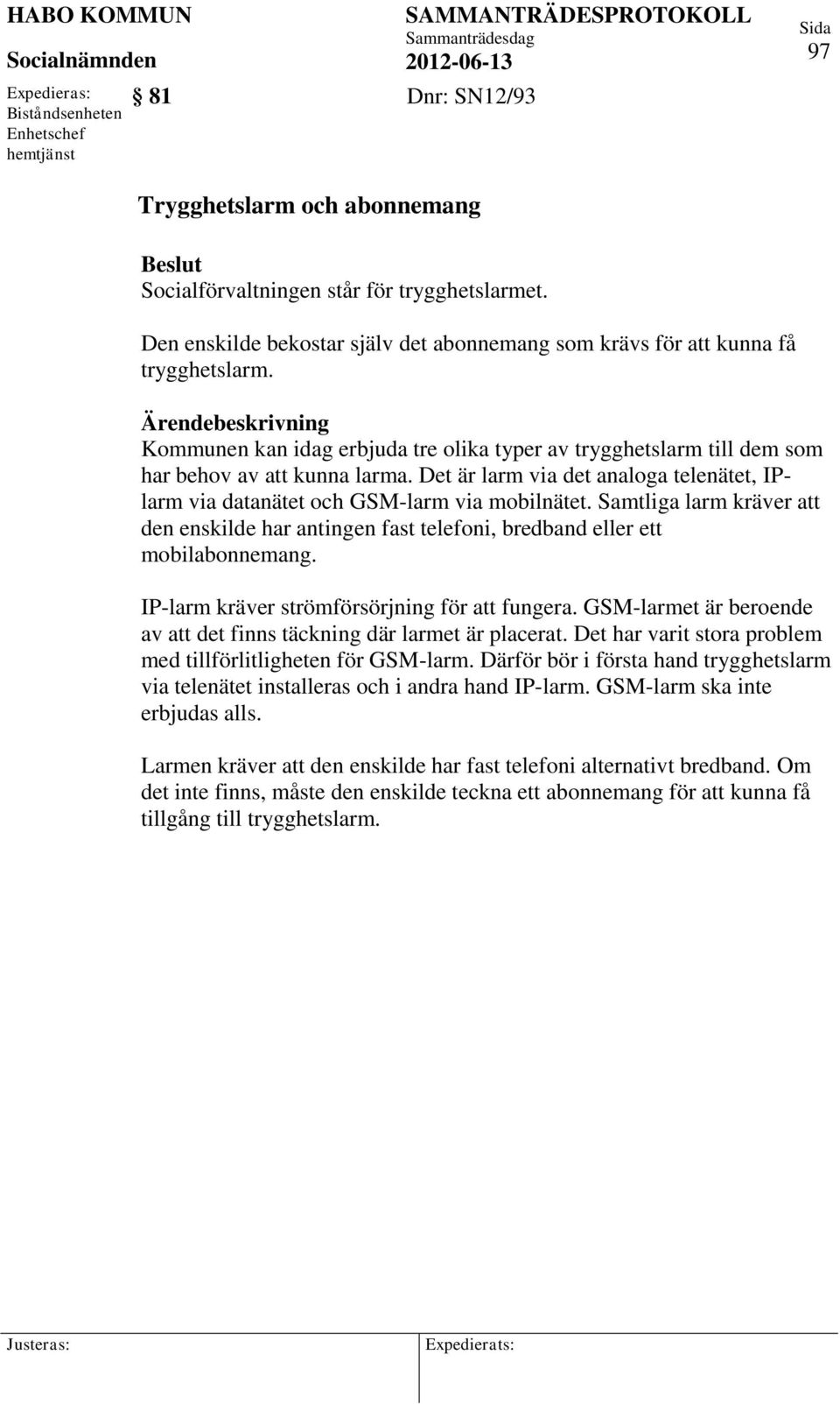 Det är larm via det analoga telenätet, IPlarm via datanätet och GSM-larm via mobilnätet. Samtliga larm kräver att den enskilde har antingen fast telefoni, bredband eller ett mobilabonnemang.
