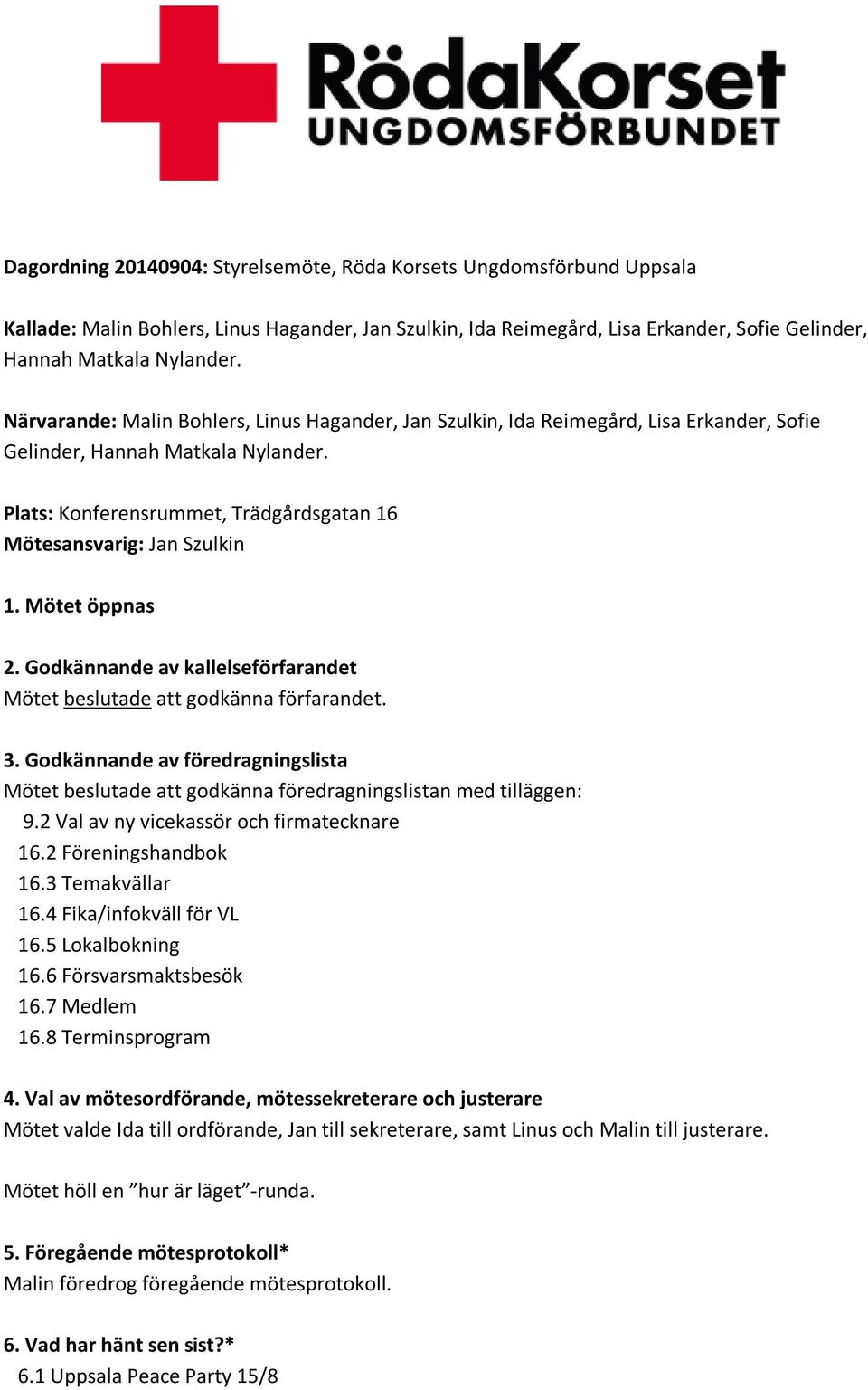 Mötet öppnas 2. Godkännande av kallelseförfarandet Mötet beslutade att godkänna förfarandet. 3. Godkännande av föredragningslista Mötet beslutade att godkänna föredragningslistan med tilläggen: 9.