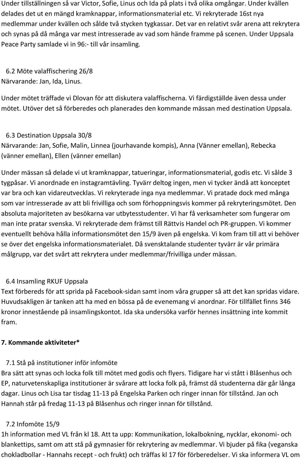 Det var en relativt svår arena att rekrytera och synas på då många var mest intresserade av vad som hände framme på scenen. Under Uppsala Peace Party samlade vi in 96:- till vår insamling. 6.