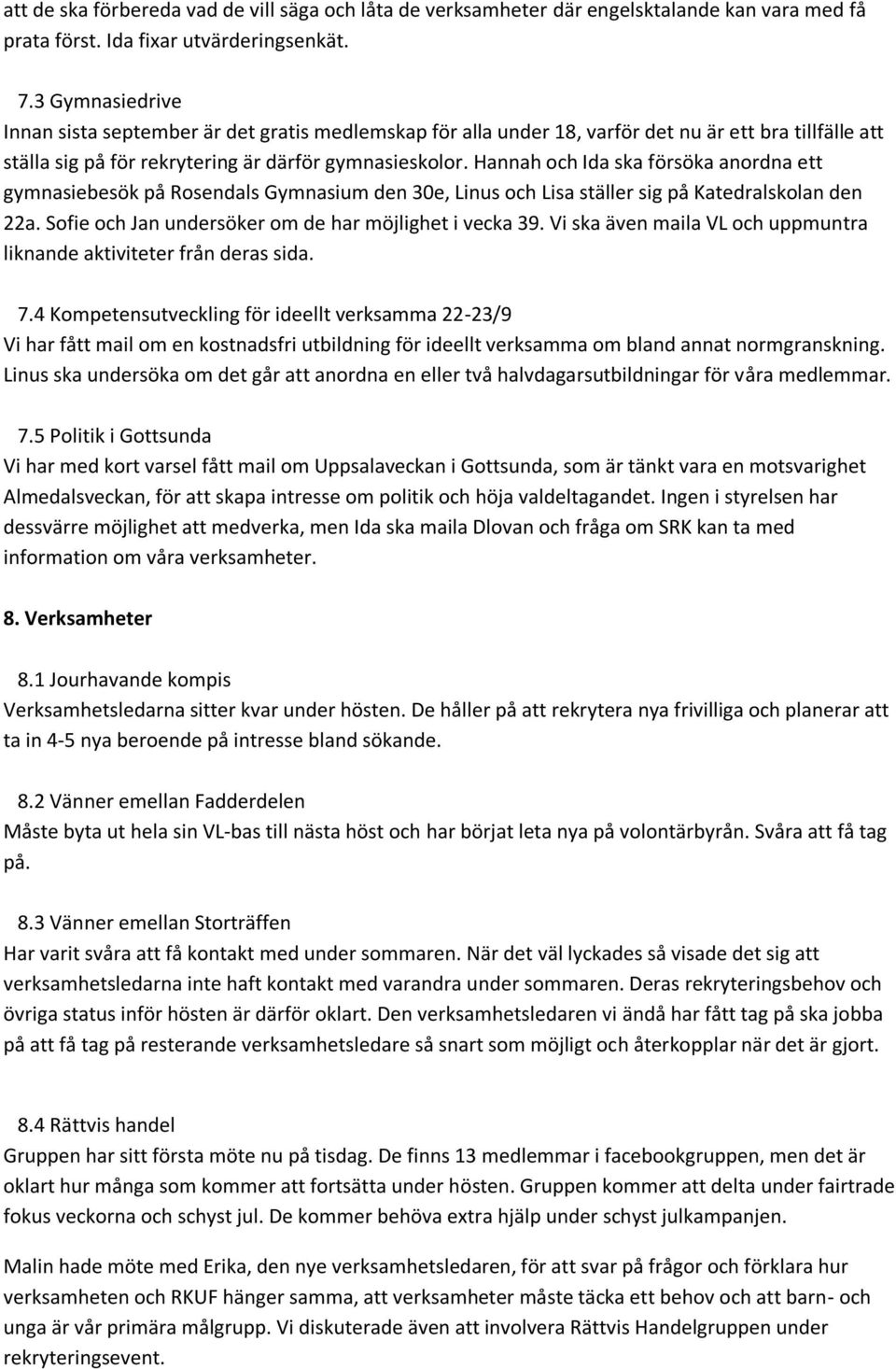 Hannah och Ida ska försöka anordna ett gymnasiebesök på Rosendals Gymnasium den 30e, Linus och Lisa ställer sig på Katedralskolan den 22a. Sofie och Jan undersöker om de har möjlighet i vecka 39.