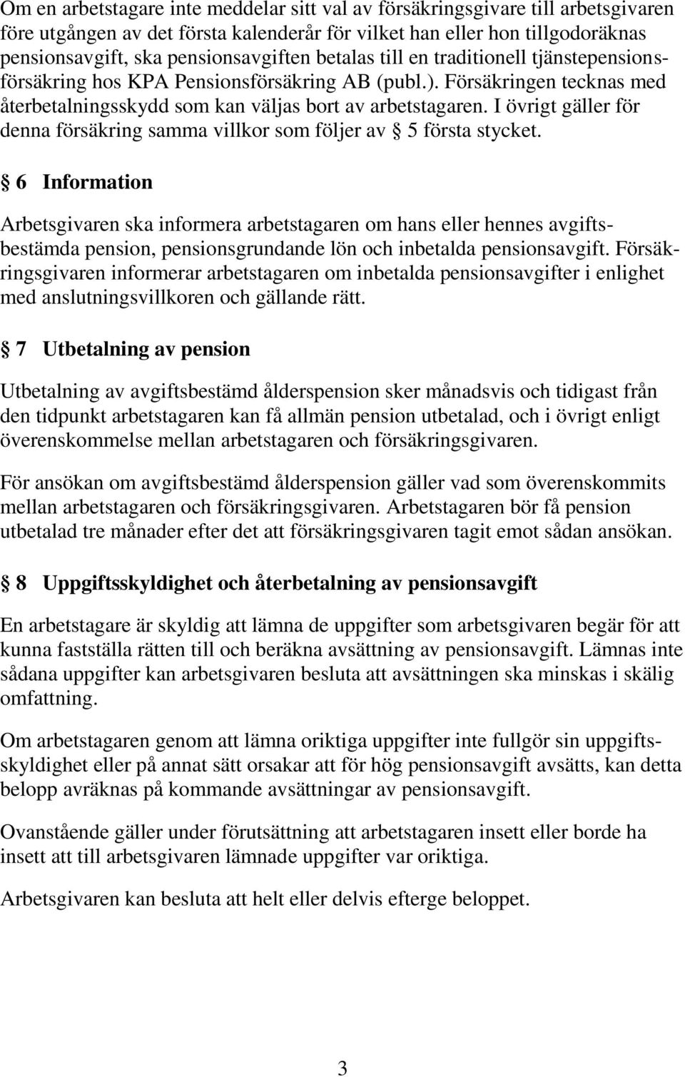 I övrigt gäller för denna försäkring samma villkor som följer av 5 första stycket.