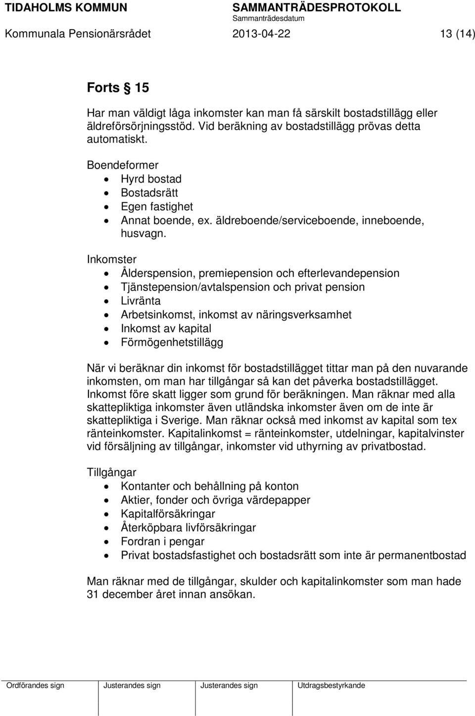 Inkomster Ålderspension, premiepension och efterlevandepension Tjänstepension/avtalspension och privat pension Livränta Arbetsinkomst, inkomst av näringsverksamhet Inkomst av kapital