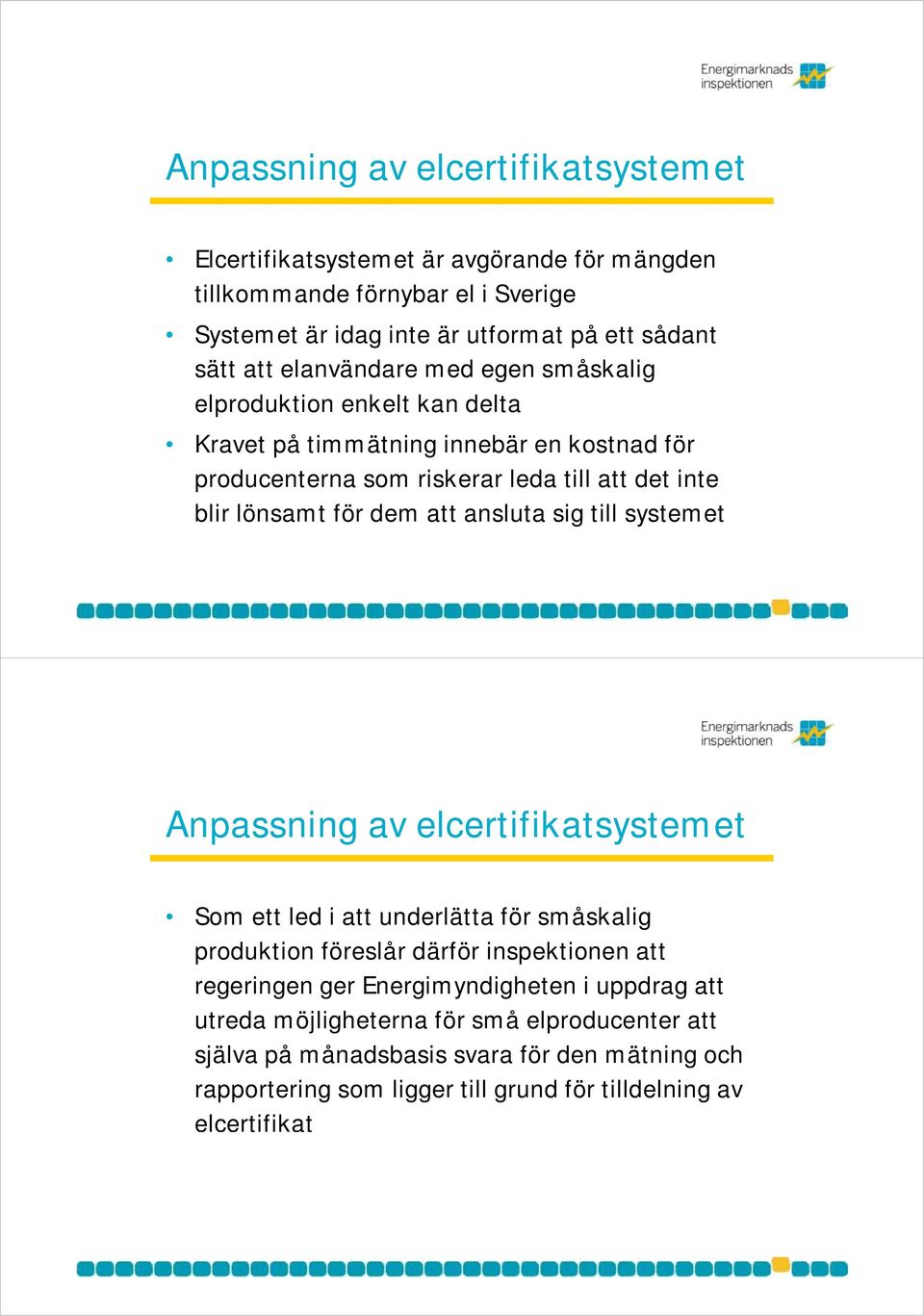 att ansluta sig till systemet Anpassning av elcertifikatsystemet Som ett led i att underlätta för småskalig produktion föreslår därför inspektionen att regeringen ger