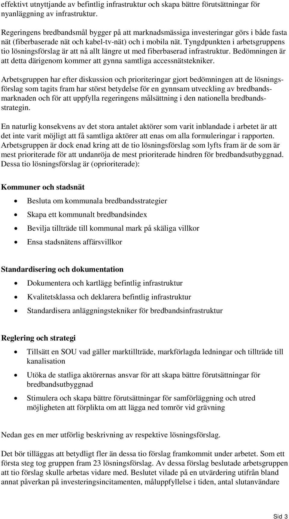 Tyngdpunkten i arbetsgruppens tio lösningsförslag är att nå allt längre ut med fiberbaserad infrastruktur. Bedömningen är att detta därigenom kommer att gynna samtliga accessnätstekniker.