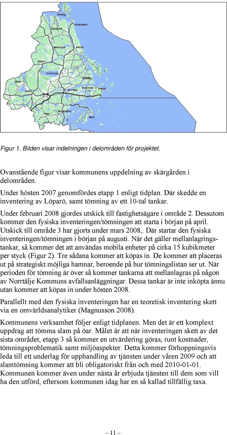 Dessutom kommer den fysiska inventeringen/tömningen att starta i början på april. Utskick till område 3 har gjorts under mars 2008,.