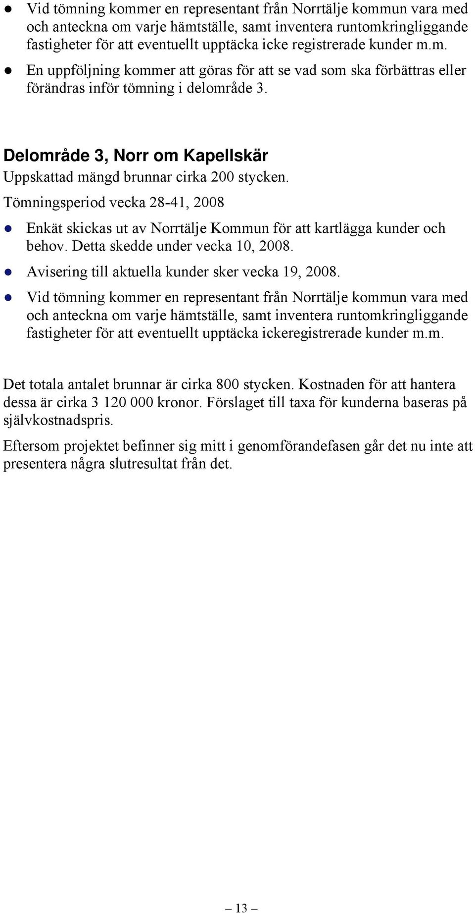 Tömningsperiod vecka 28-41, 2008 Enkät skickas ut av Norrtälje Kommun för att kartlägga kunder och behov. Detta skedde under vecka 10, 2008. Avisering till aktuella kunder sker vecka 19, 2008.