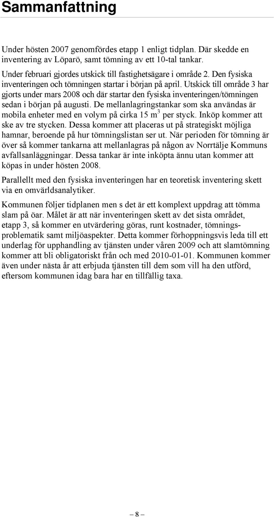 Utskick till område 3 har gjorts under mars 2008 och där startar den fysiska inventeringen/tömningen sedan i början på augusti.