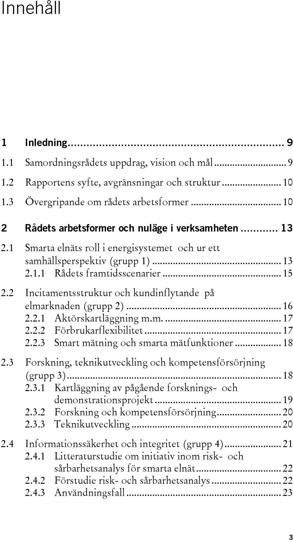 2 Incitamentsstruktur och kundinflytande på elmarknaden (grupp 2)... 16 2.2.1 Aktörskartläggning m.m.... 17 2.2.2 Förbrukarflexibilitet... 17 2.2.3 Smart mätning och smarta mätfunktioner... 18 2.