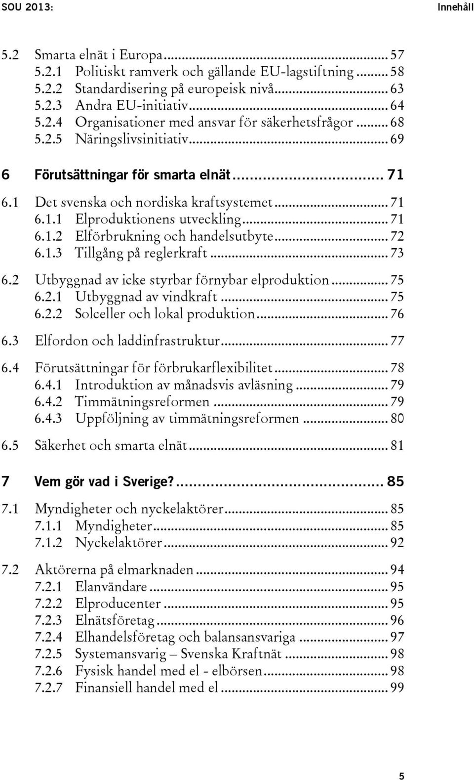 .. 72 6.1.3 Tillgång på reglerkraft... 73 6.2 Utbyggnad av icke styrbar förnybar elproduktion... 75 6.2.1 Utbyggnad av vindkraft... 75 6.2.2 Solceller och lokal produktion... 76 6.