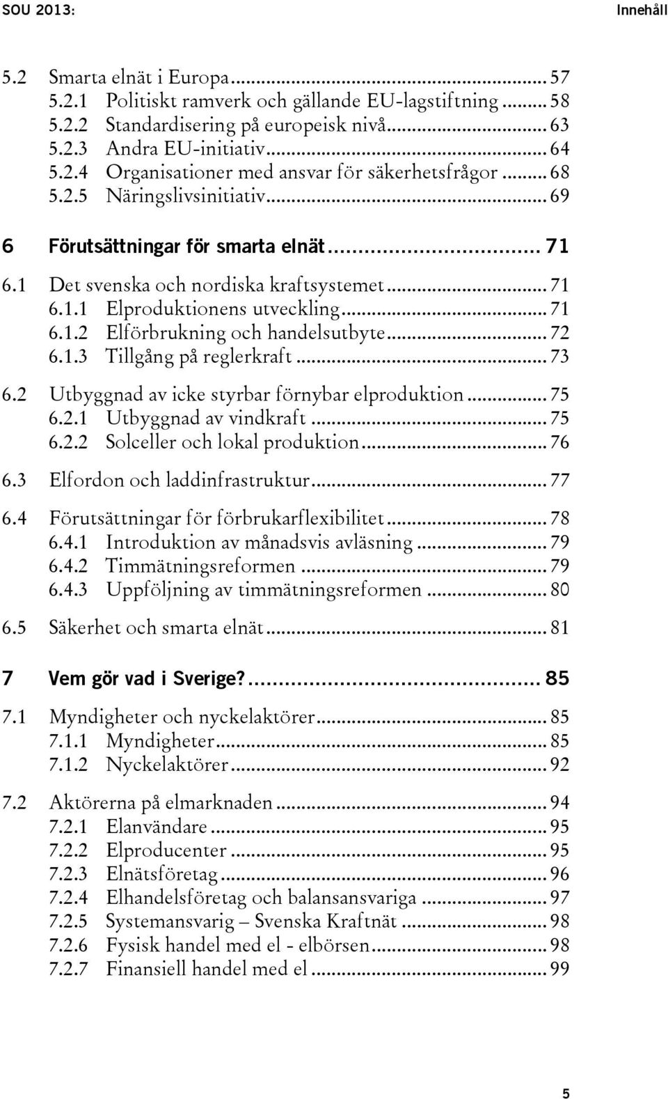 .. 72 6.1.3 Tillgång på reglerkraft... 73 6.2 Utbyggnad av icke styrbar förnybar elproduktion... 75 6.2.1 Utbyggnad av vindkraft... 75 6.2.2 Solceller och lokal produktion... 76 6.