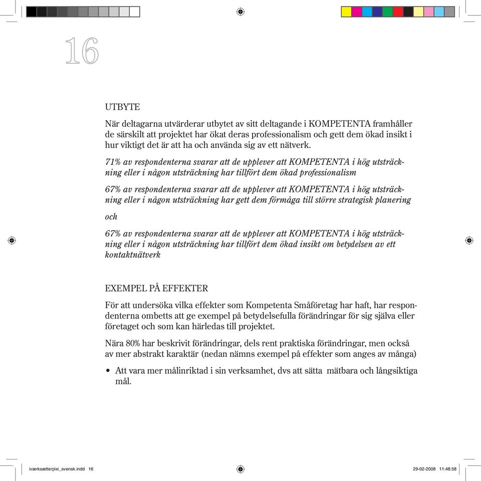 71% av respondenterna svarar att de upplever att KOMPETENTA i hög utsträckning eller i någon utsträckning har tillfört dem ökad professionalism 67% av respondenterna svarar att de upplever att