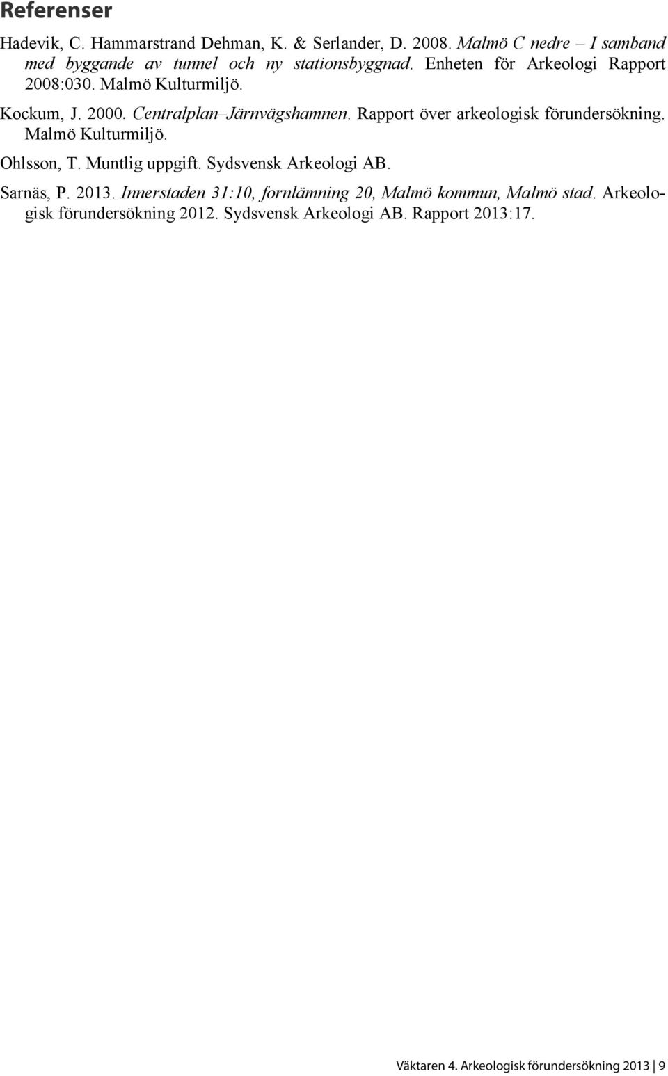 Rapport över arkeologisk förundersökning. Malmö Kulturmiljö. Ohlsson, T. Muntlig uppgift. Sydsvensk Arkeologi AB. Sarnäs, P. 2013.
