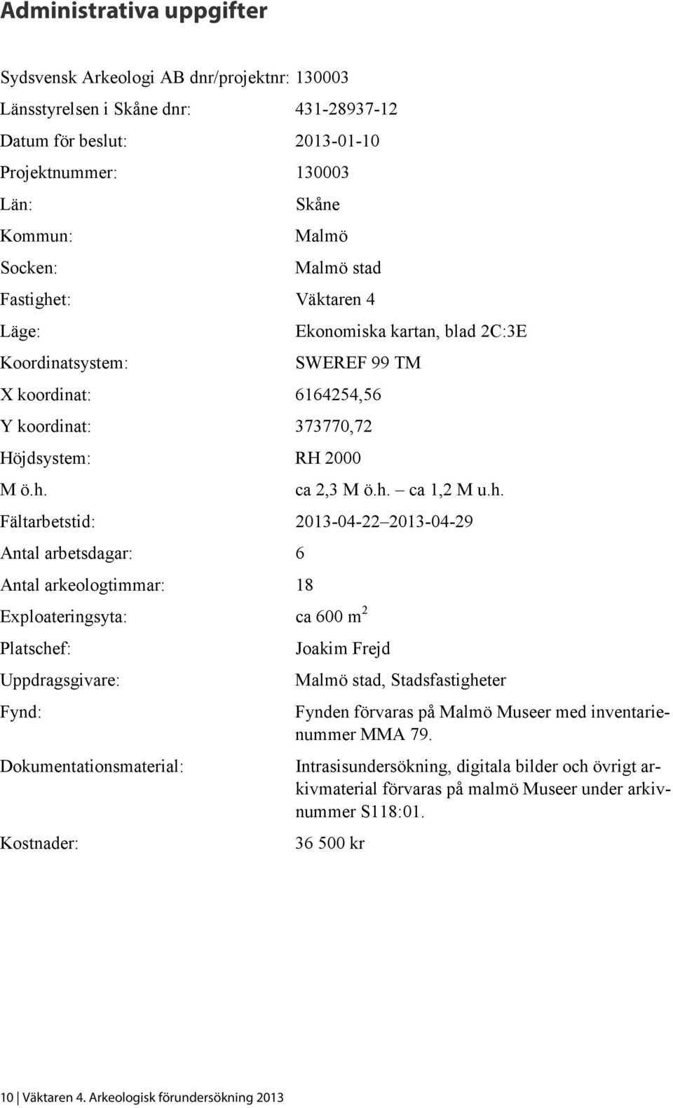 t: Väktaren 4 Läge: Koordinatsystem: Ekonomiska kartan, blad 2C:3E SWEREF 99 TM X koordinat: 6164254,56 Y koordinat: 373770,72 Höjdsystem: RH 2000 M ö.h.