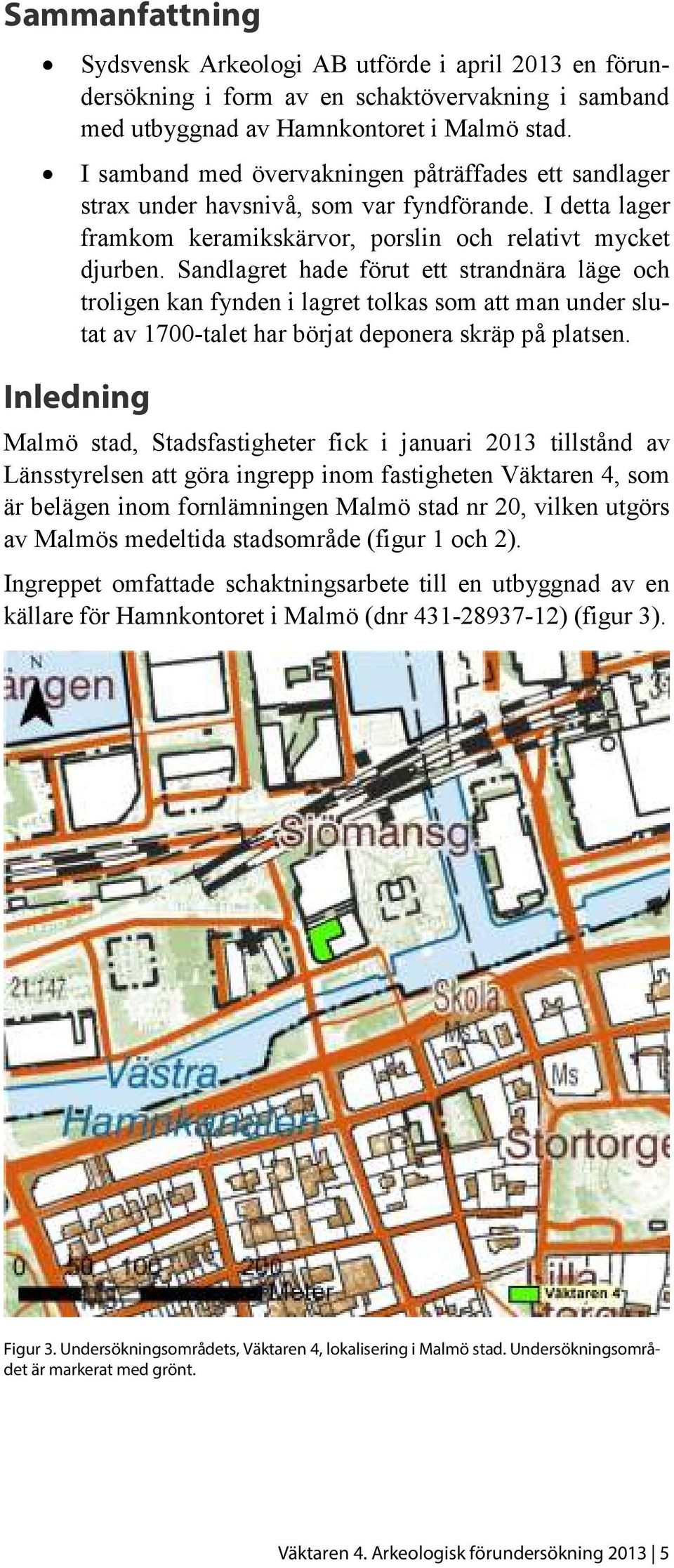 Sandlagret hade förut ett strandnära läge och troligen kan fynden i lagret tolkas som att man under slutat av 1700-talet har börjat deponera skräp på platsen.