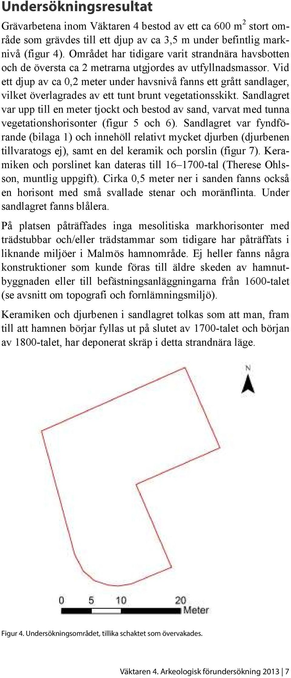 Vid ett djup av ca 0,2 meter under havsnivå fanns ett grått sandlager, vilket överlagrades av ett tunt brunt vegetationsskikt.