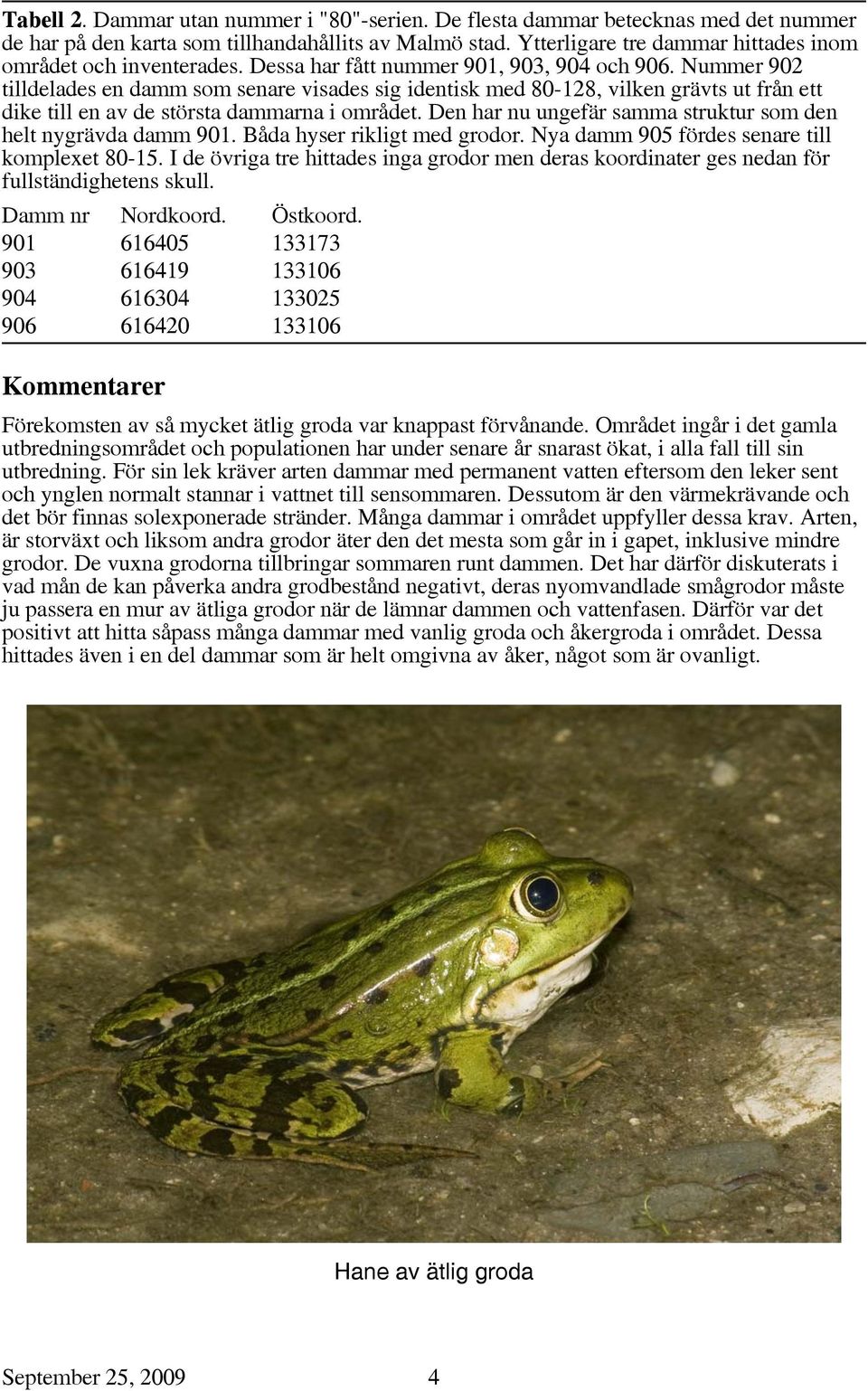 Nummer 902 tilldelades en damm som senare visades sig identisk med 80-128, vilken grävts ut från ett dike till en av de största dammarna i området.