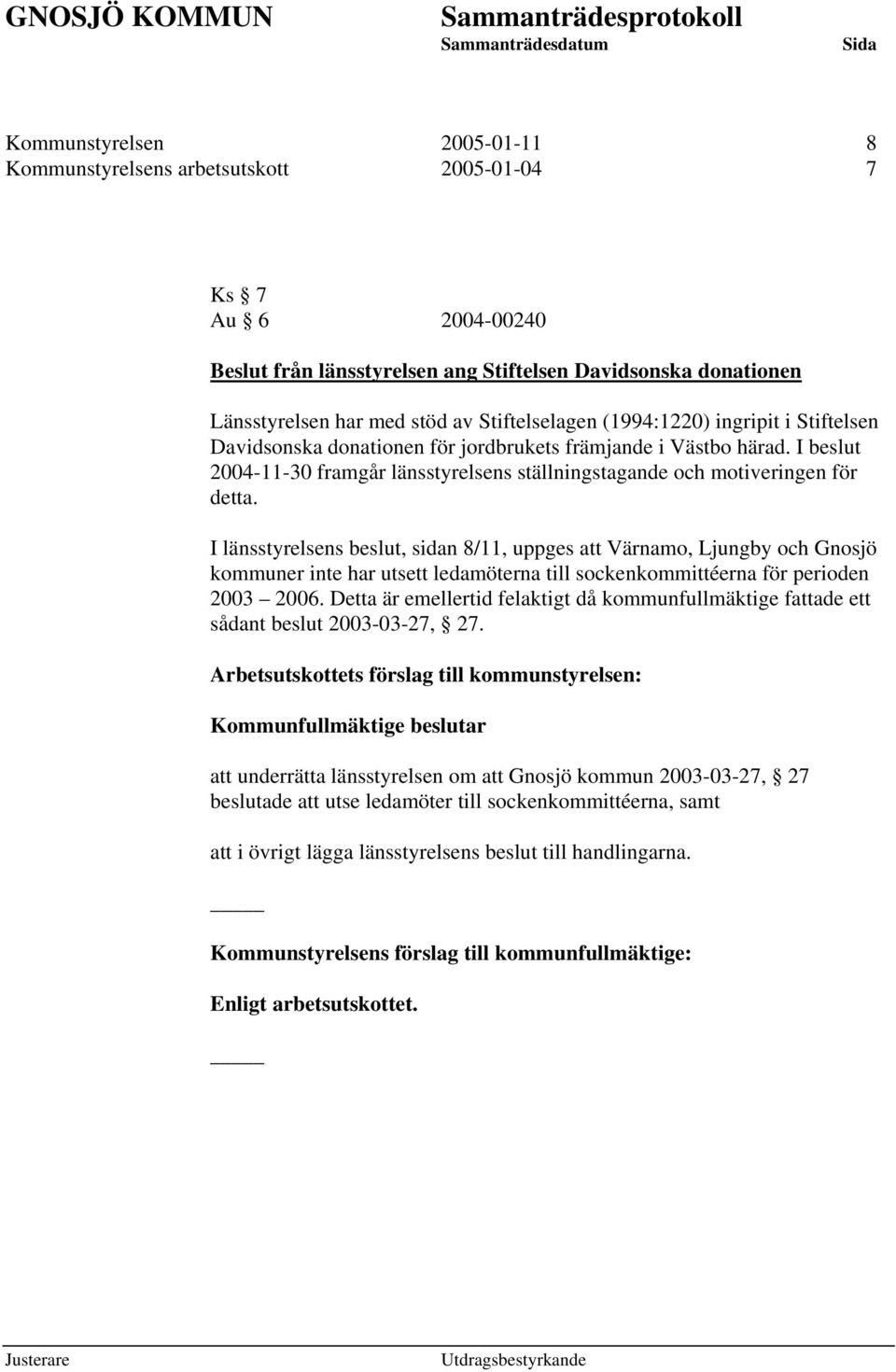 I beslut 2004-11-30 framgår länsstyrelsens ställningstagande och motiveringen för detta.