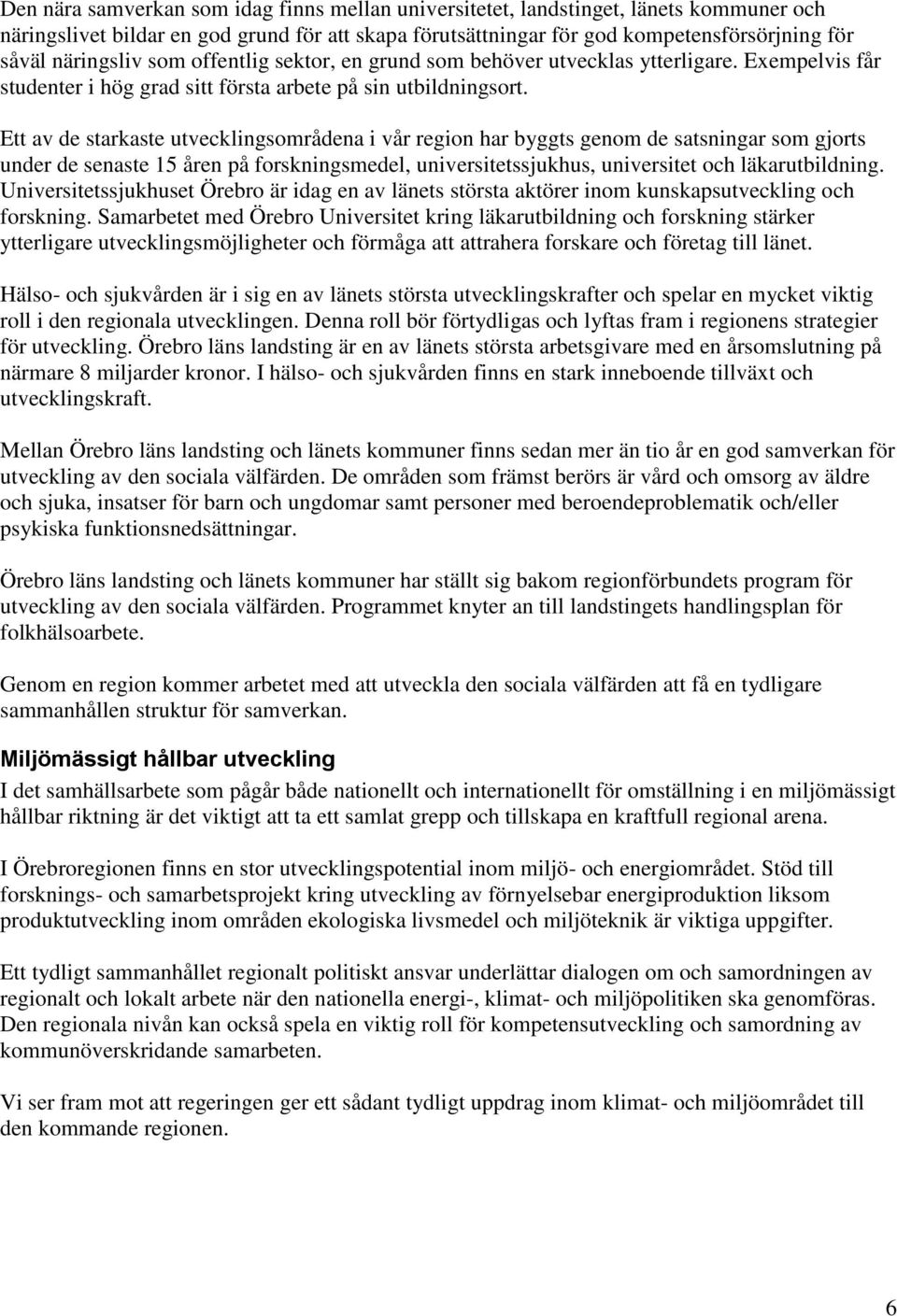 Ett av de starkaste utvecklingsområdena i vår region har byggts genom de satsningar som gjorts under de senaste 15 åren på forskningsmedel, universitetssjukhus, universitet och läkarutbildning.