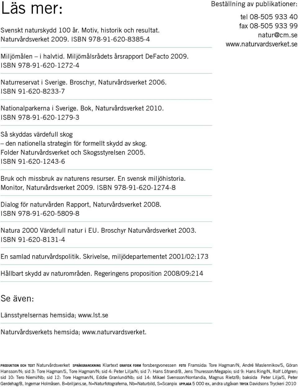 ISBN 91-620-8233-7 Nationalparkerna i Sverige. Bok, Naturvårdsverket 2010. ISBN 978-91-620-1279-3 Så skyddas värdefull skog den nationella strategin för formellt skydd av skog.