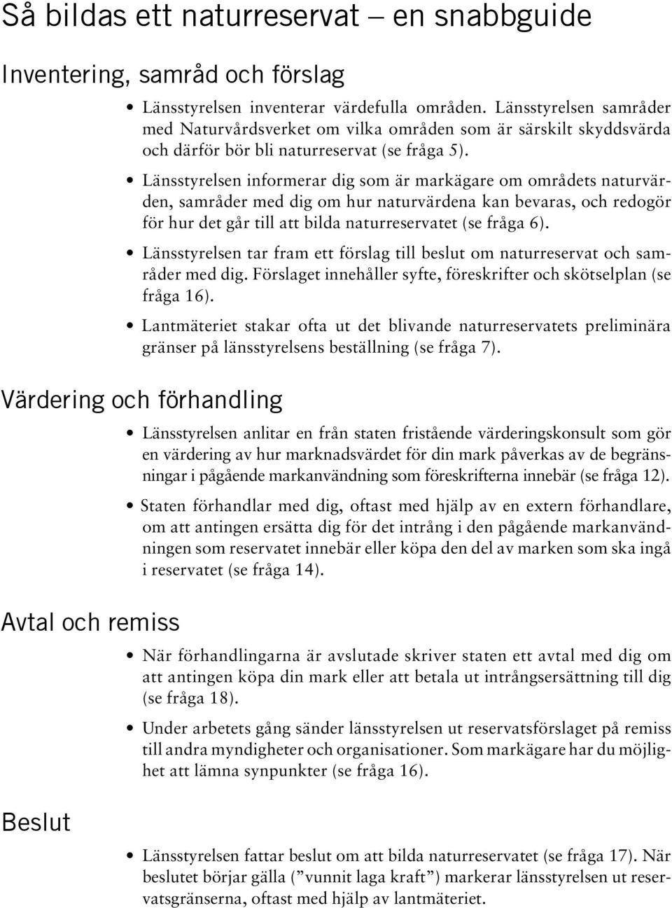 Länsstyrelsen informerar dig som är markägare om områdets naturvärden, samråder med dig om hur naturvärdena kan bevaras, och redogör för hur det går till att bilda naturreservatet (se fråga 6).