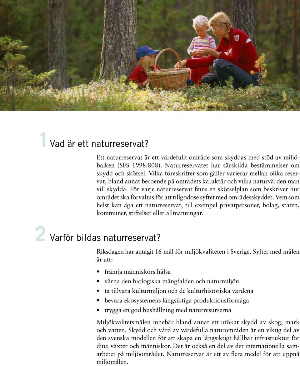 För varje naturreservat finns en skötselplan som beskriver hur området ska förvaltas för att tillgodose syftet med områdesskyddet.