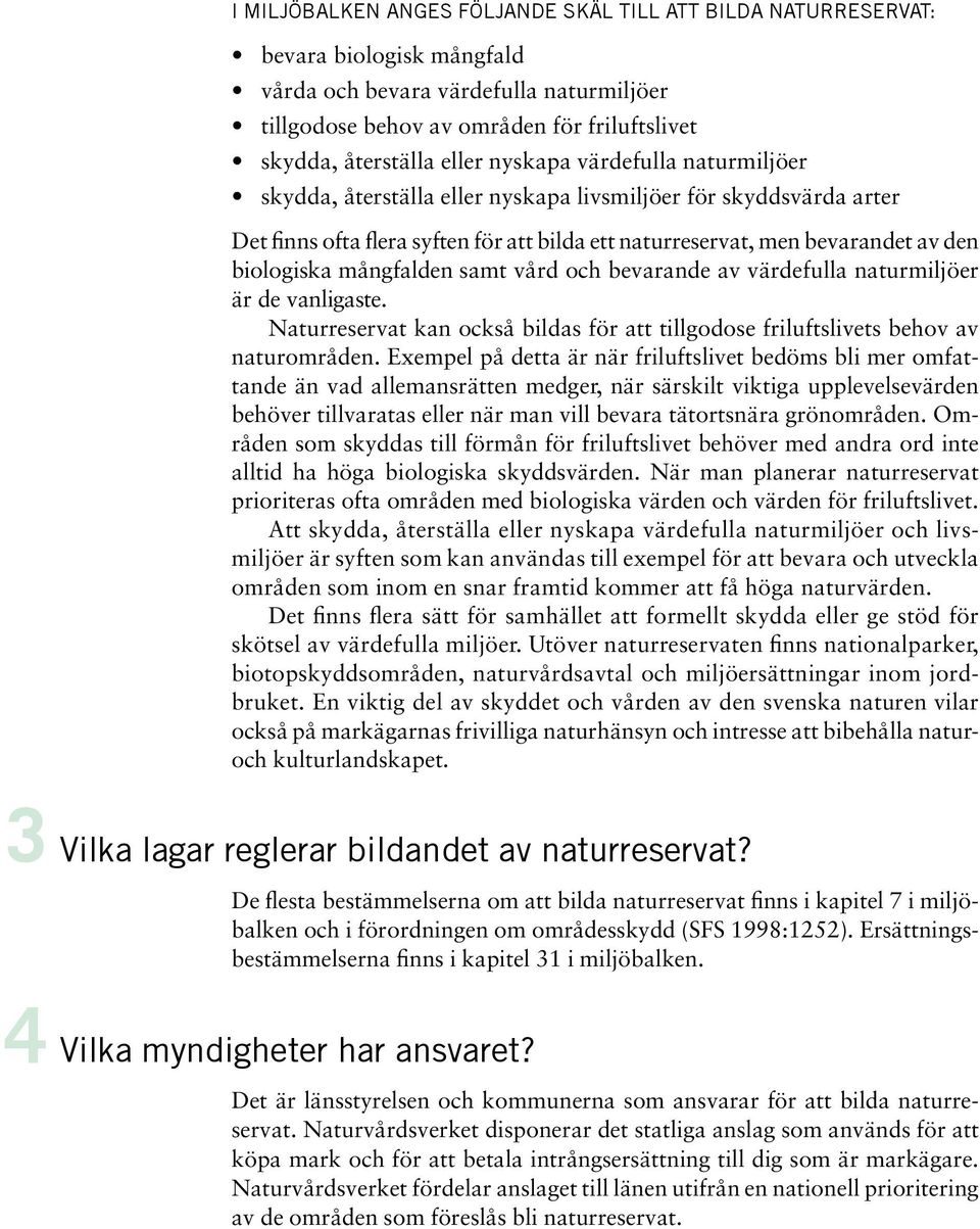 biologiska mångfalden samt vård och bevarande av värdefulla naturmiljöer är de vanligaste. Naturreservat kan också bildas för att tillgodose friluftslivets behov av naturområden.