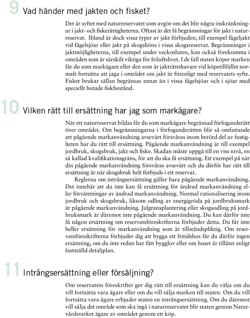 Begränsningar i jaktmöjligheterna, till exempel under veckosluten, kan också förekomma i områden som är särskilt viktiga för friluftslivet.