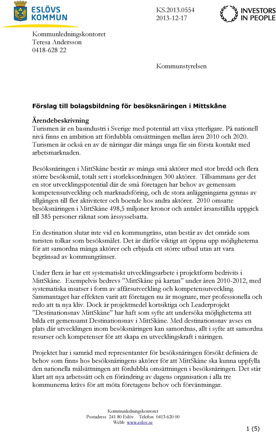 ytterligare. På nationell nivå finns en ambition att fördubbla omsättningen mellan åren 2010 och 2020. Turismen är också en av de näringar där många unga får sin första kontakt med arbetsmarknaden.