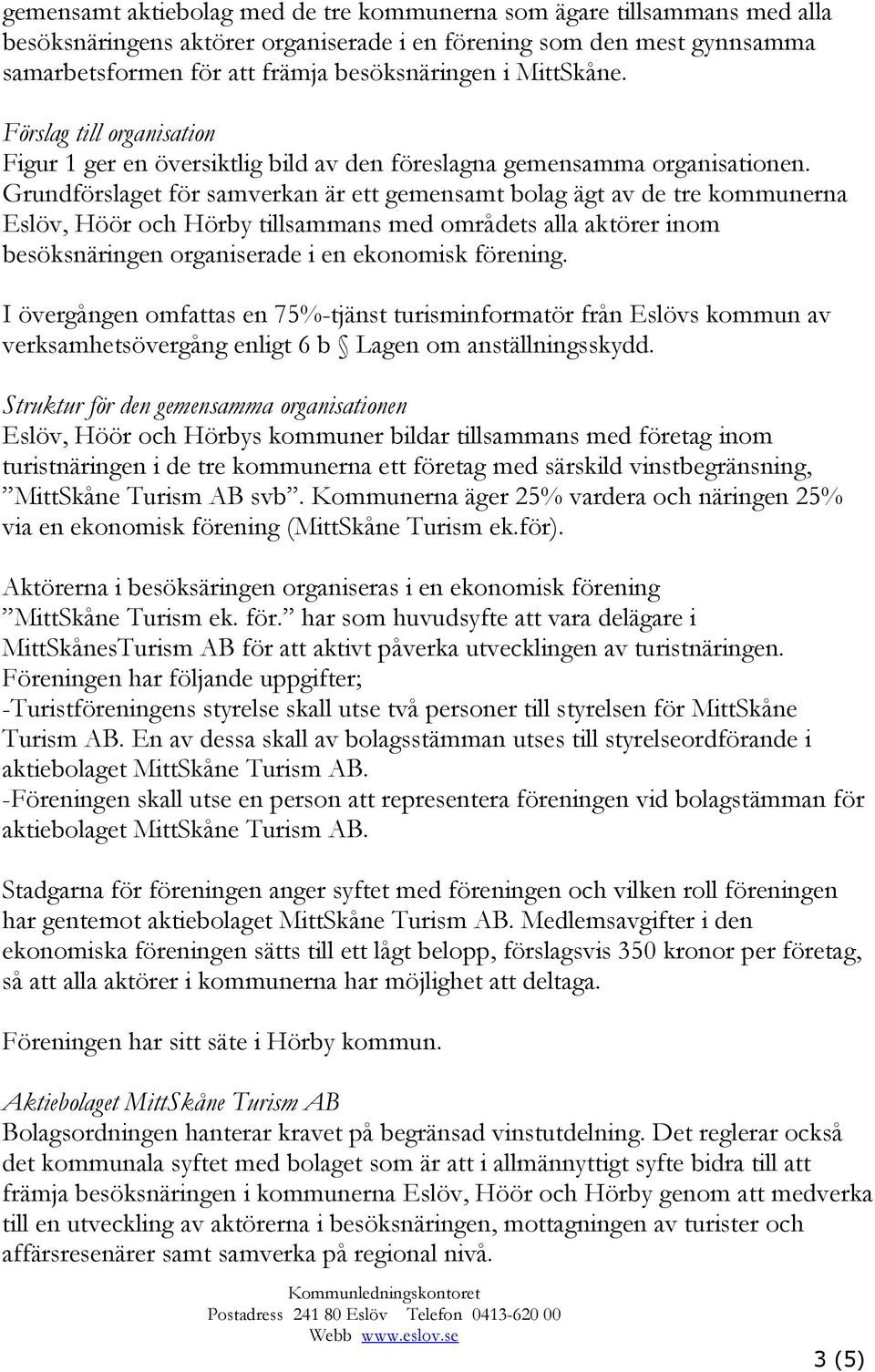 Grundförslaget för samverkan är ett gemensamt bolag ägt av de tre kommunerna Eslöv, Höör och Hörby tillsammans med områdets alla aktörer inom besöksnäringen organiserade i en ekonomisk förening.